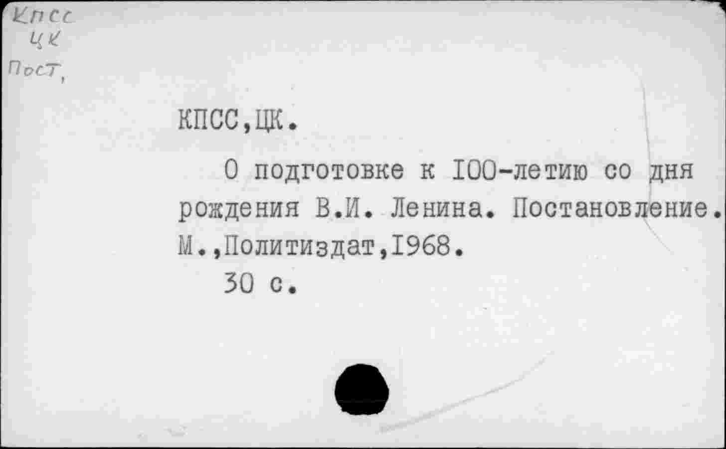 ﻿Клее ЦК Пост
КПСС,ЦК.
О подготовке к 100-летию со дня рождения В.И. Ленина. Постановление. М.»Политиздат,1968.
30 с.